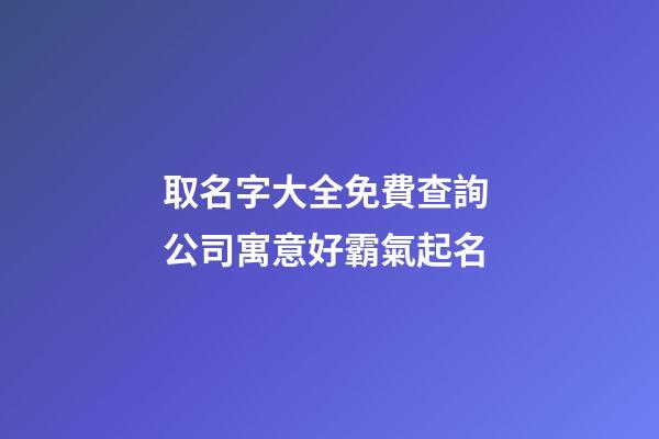 取名字大全免費查詢 公司寓意好霸氣起名-第1張-公司起名-玄機派